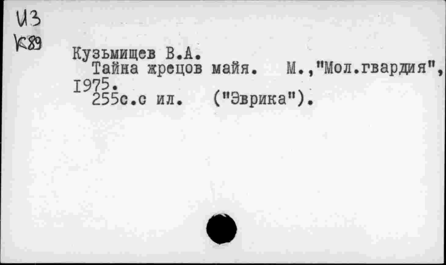 ﻿Кузьмищев В.А.
Тайна жрецов майя. М.,"Мол.гвардия 1975.
255с.с ил.	("Эврика").